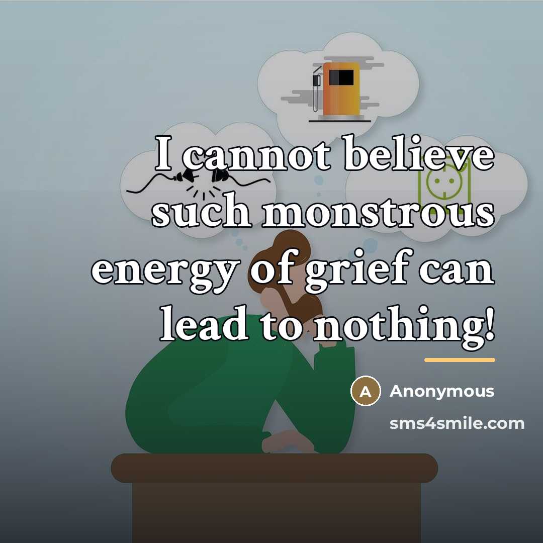 “I cannot believe such monstrous energy of grief can lead…” quote by Anonymous