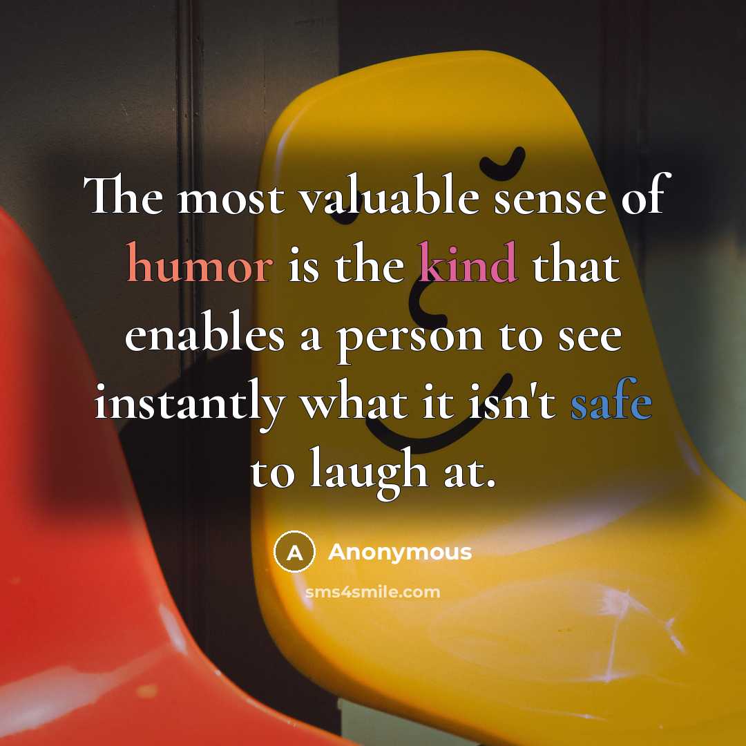 “The most valuable sense of humor is the kind that enables a person to see instantly what it isn't safe to laugh at.” quote by Anonymous