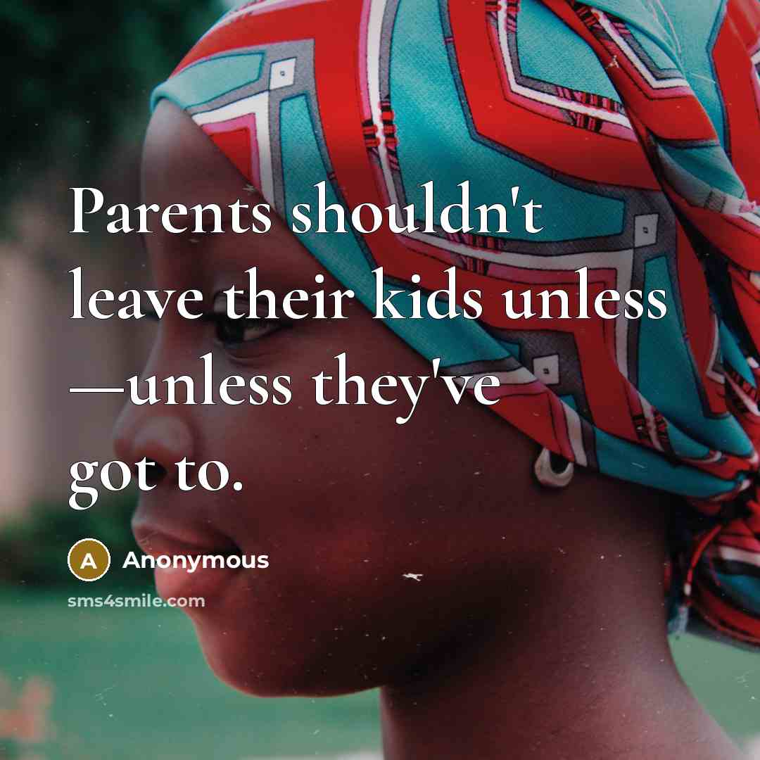 “Parents shouldn't leave their kids unless —unless they've got to.…” quote by Anonymous