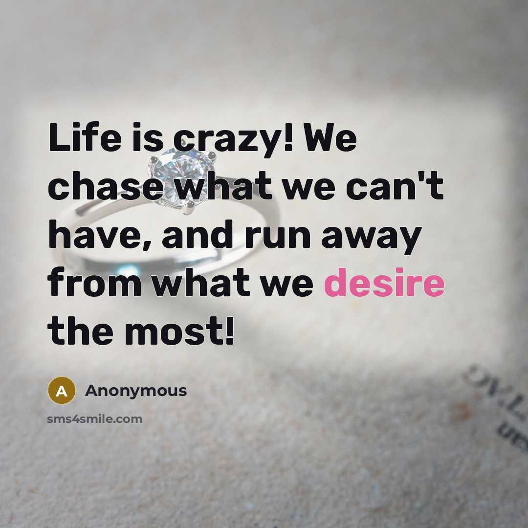 “Life is crazy! We chase what we can't have, and…” quote by Anonymous