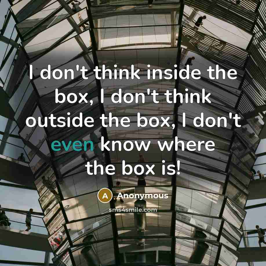 “I don't think inside the box, I don't think outside…” quote by Anonymous