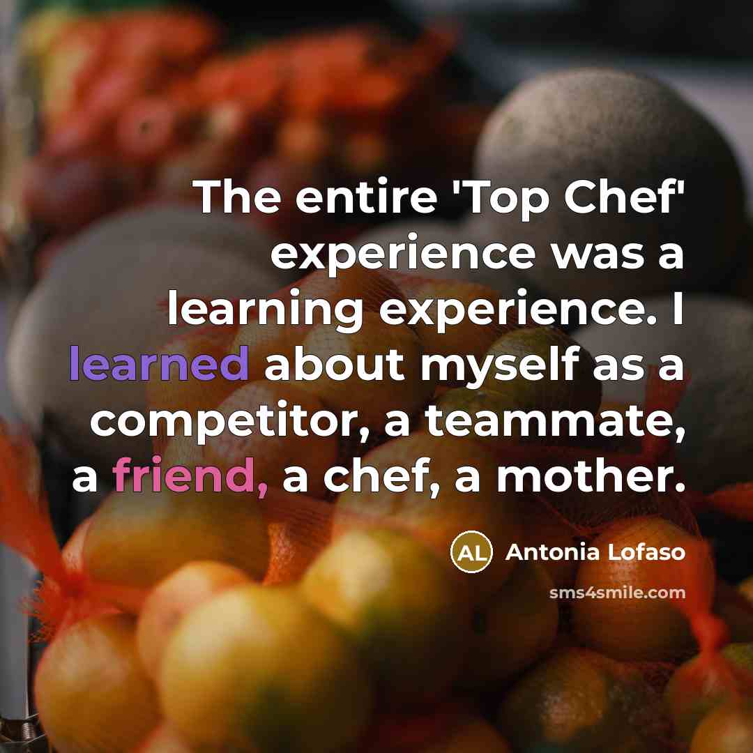 “The entire 'Top Chef' experience was a learning experience. I learned about myself as a competitor, a teammate, a friend, a chef, a mother.” quote by Antonia Lofaso