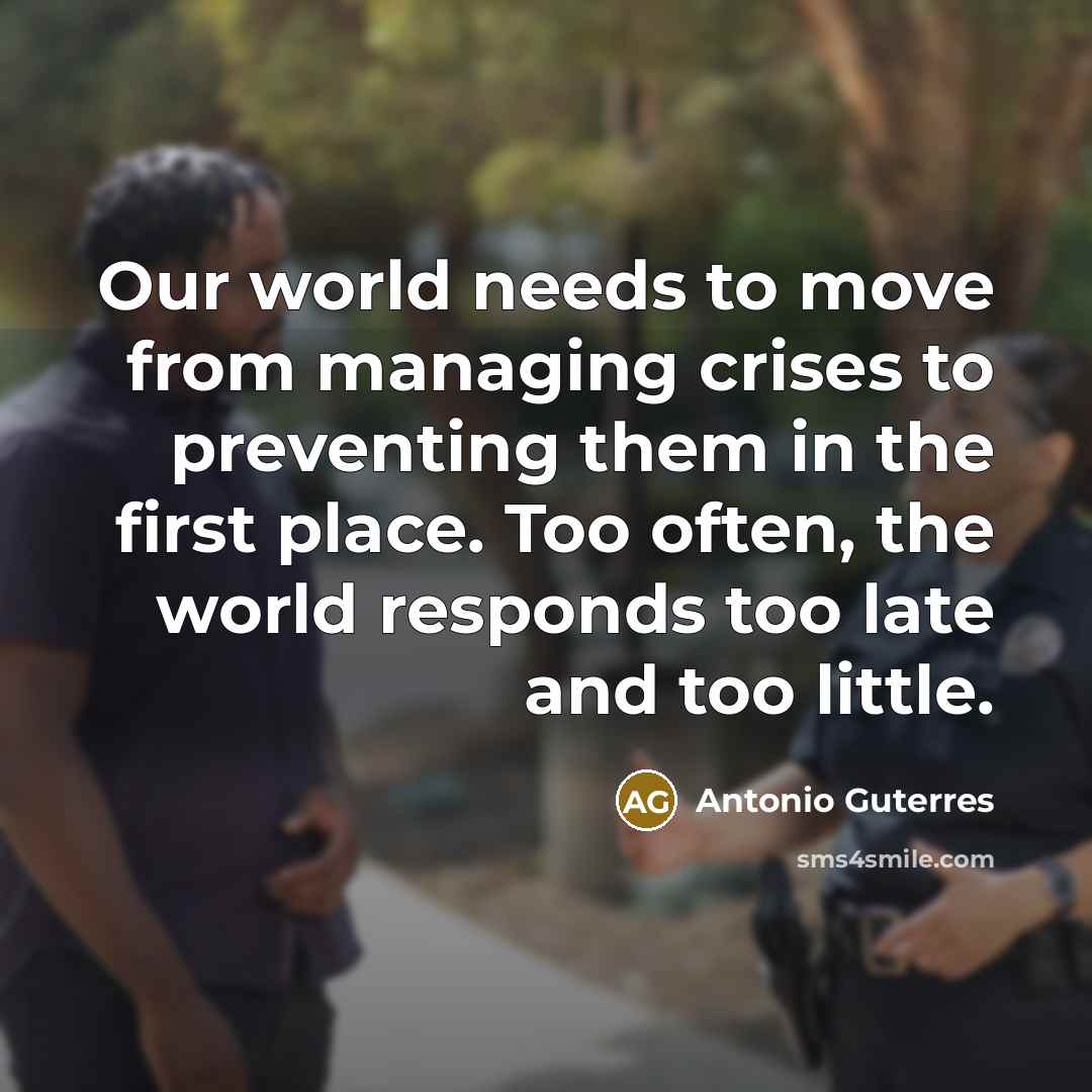 “Our world needs to move from managing crises to preventing…” quote by Antonio Guterres
