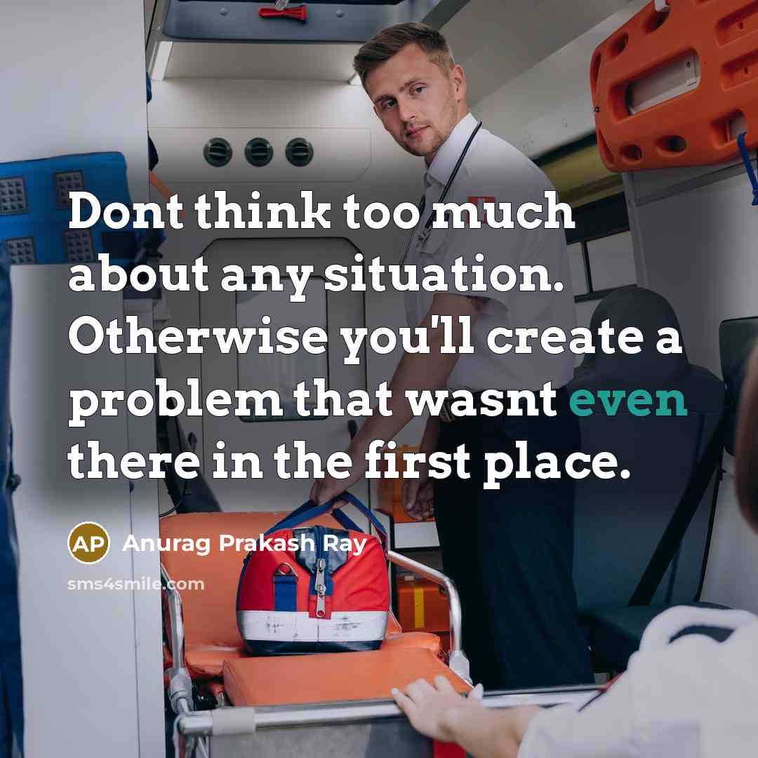 “Dont think too much about any situation. Otherwise you'll create…” quote by Anurag Prakash Ray