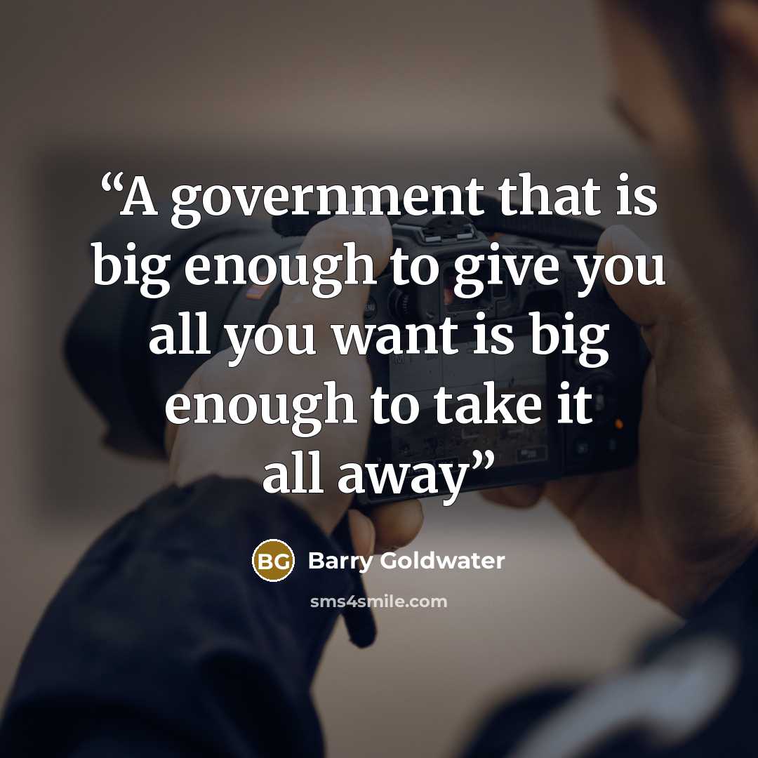 “A government that is big enough to give you all you want is big enough to take it all away” quote by Barry Goldwater