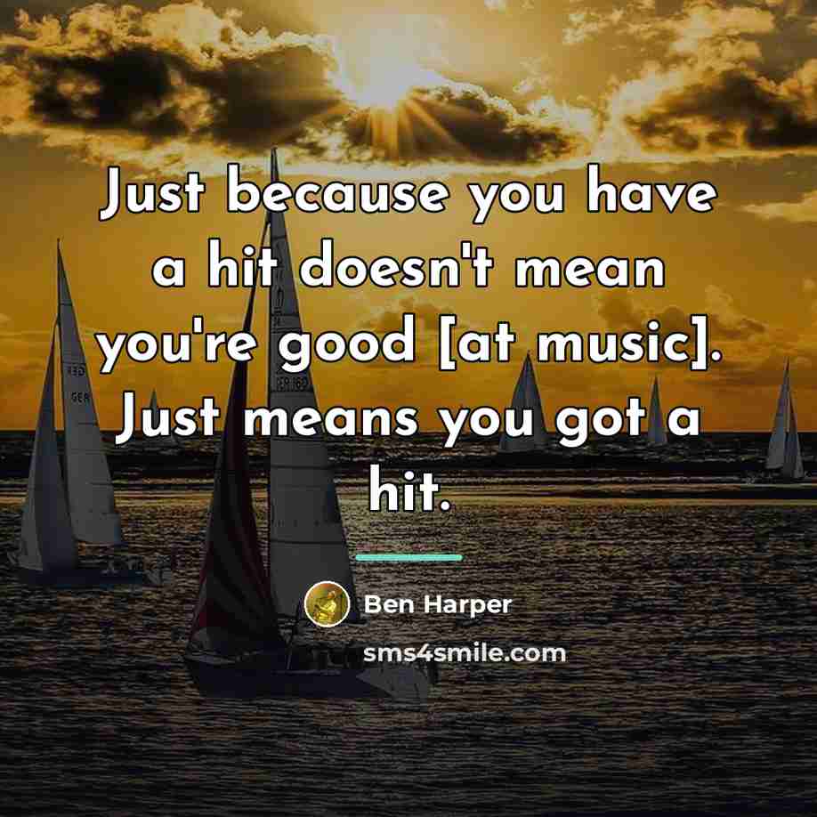 “Just because you have a hit doesn't mean you're good…” quote by Ben Harper