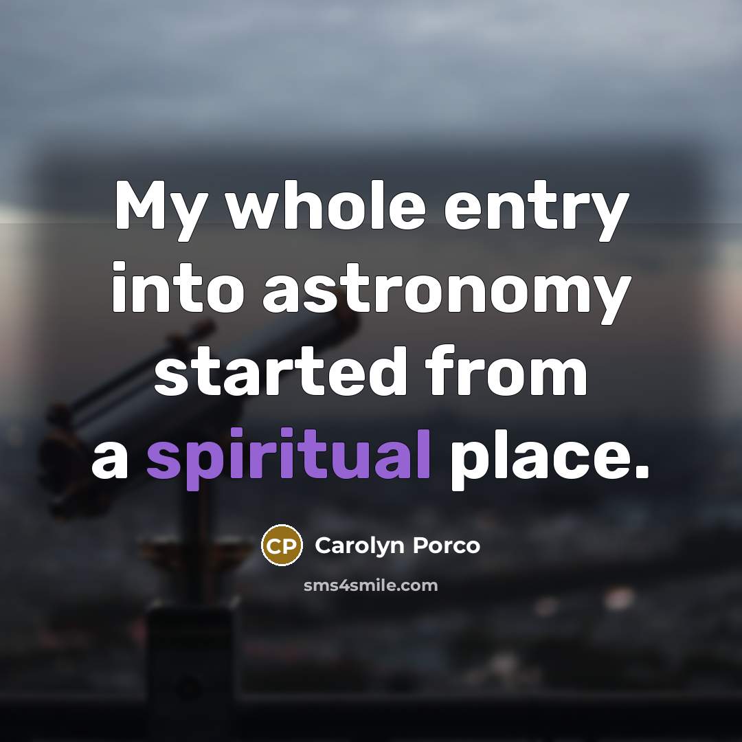 “My whole entry into astronomy started from a spiritual place.…” quote by Carolyn Porco