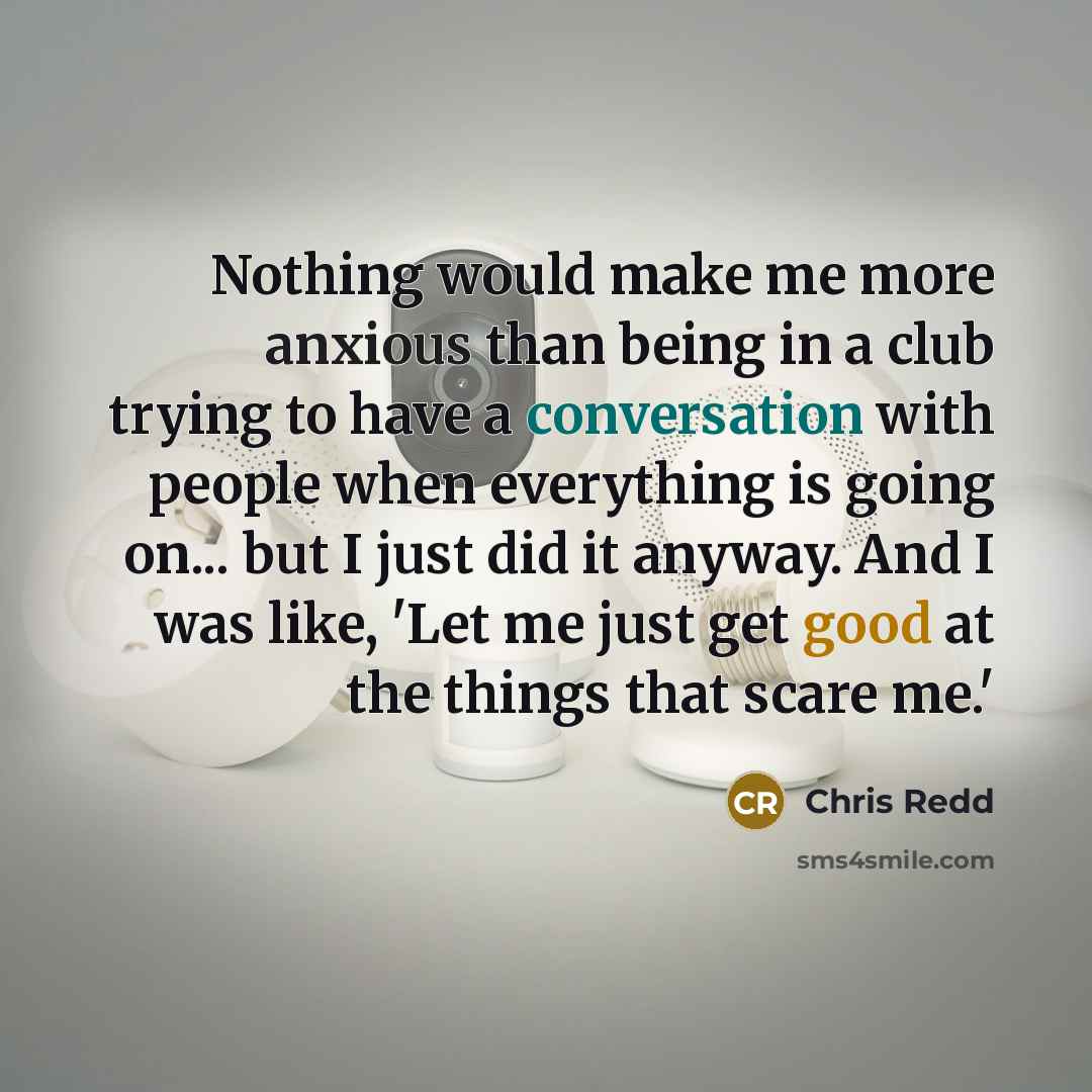 “Nothing would make me more anxious than being in a club trying to have a conversation with people when everything is going on... but I just did it anyway. And I was like, 'Let me just get good at the things that scare me.'” quote by Chris Redd