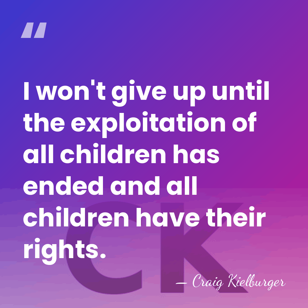 I won't give up until the exploitation of all children has ended&hellip; - Craig Kielburger