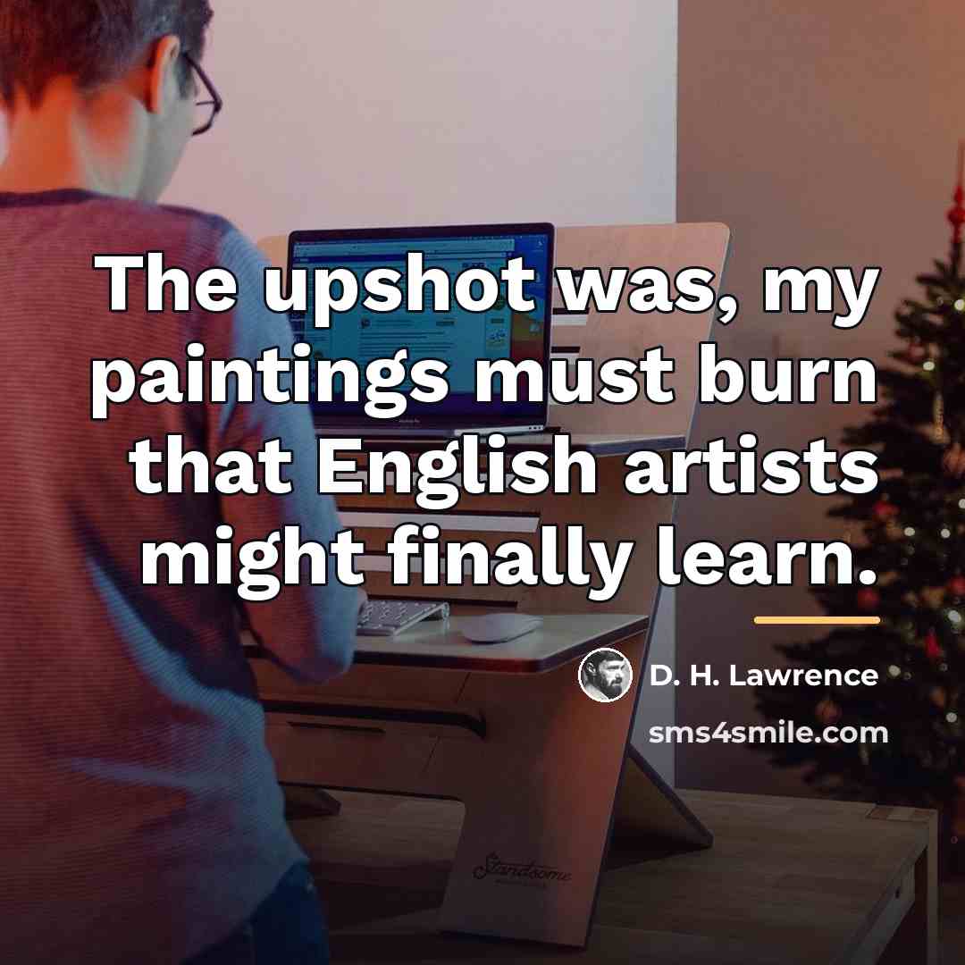 “The upshot was, my paintings must burn that English artists…” quote by D. H. Lawrence