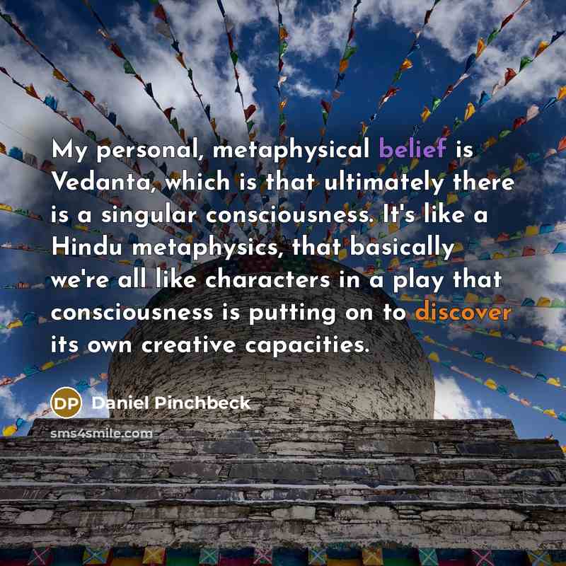 “My personal, metaphysical belief is Vedanta, which is that ultimately…” quote by Daniel Pinchbeck