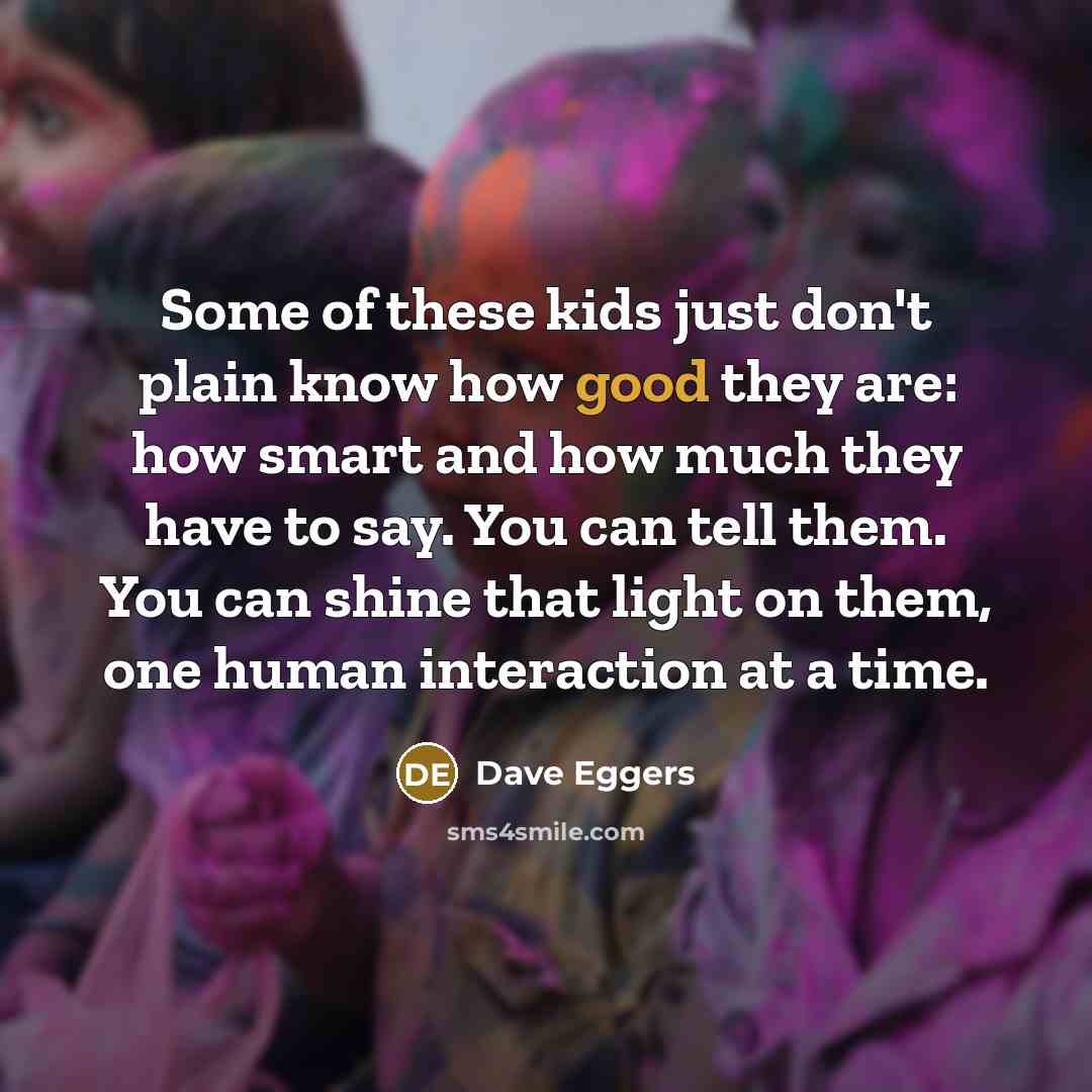 “Some of these kids just don't plain know how good…” quote by Dave Eggers