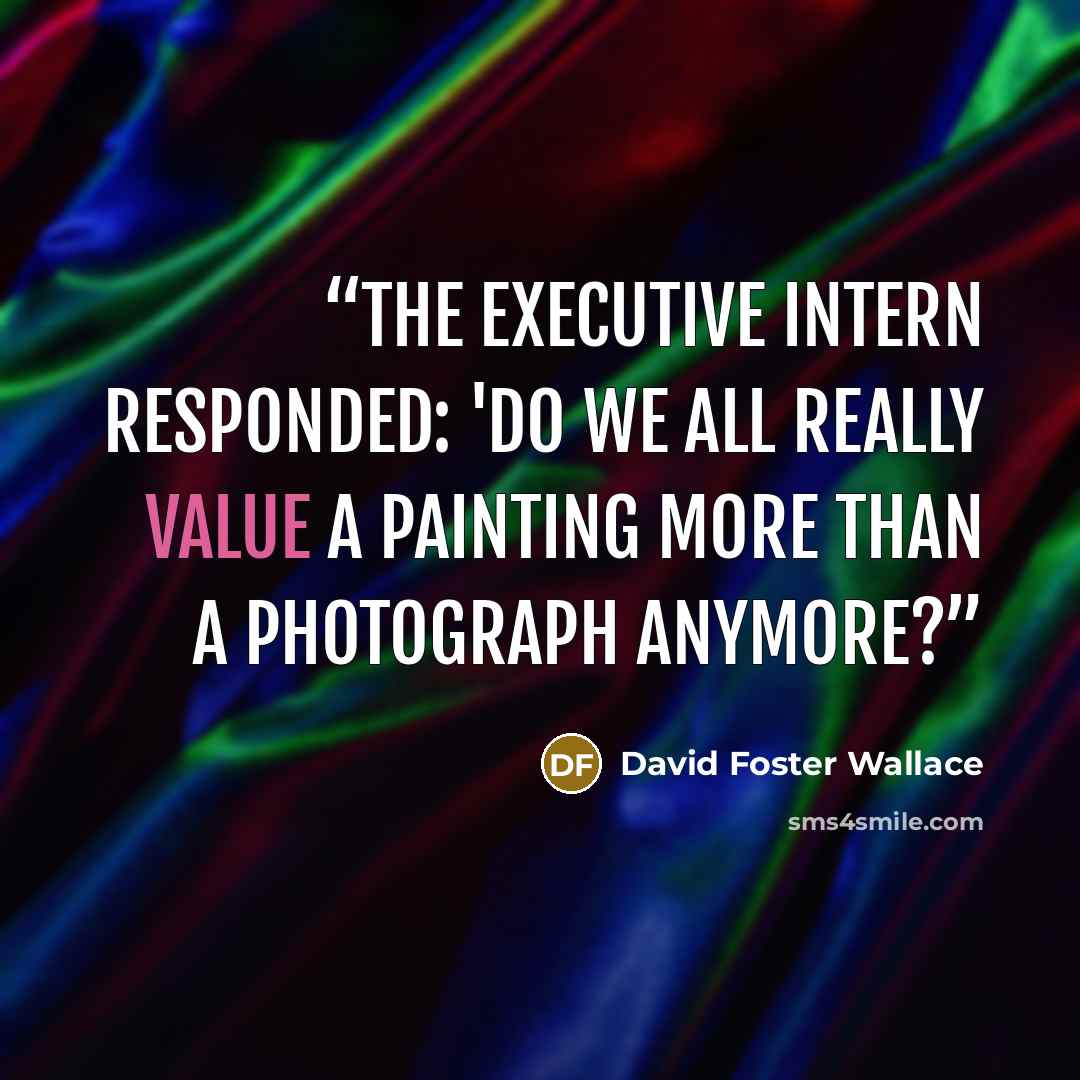 “The executive intern responded: 'Do we all really value a painting more than a photograph anymore?” quote by David Foster Wallace