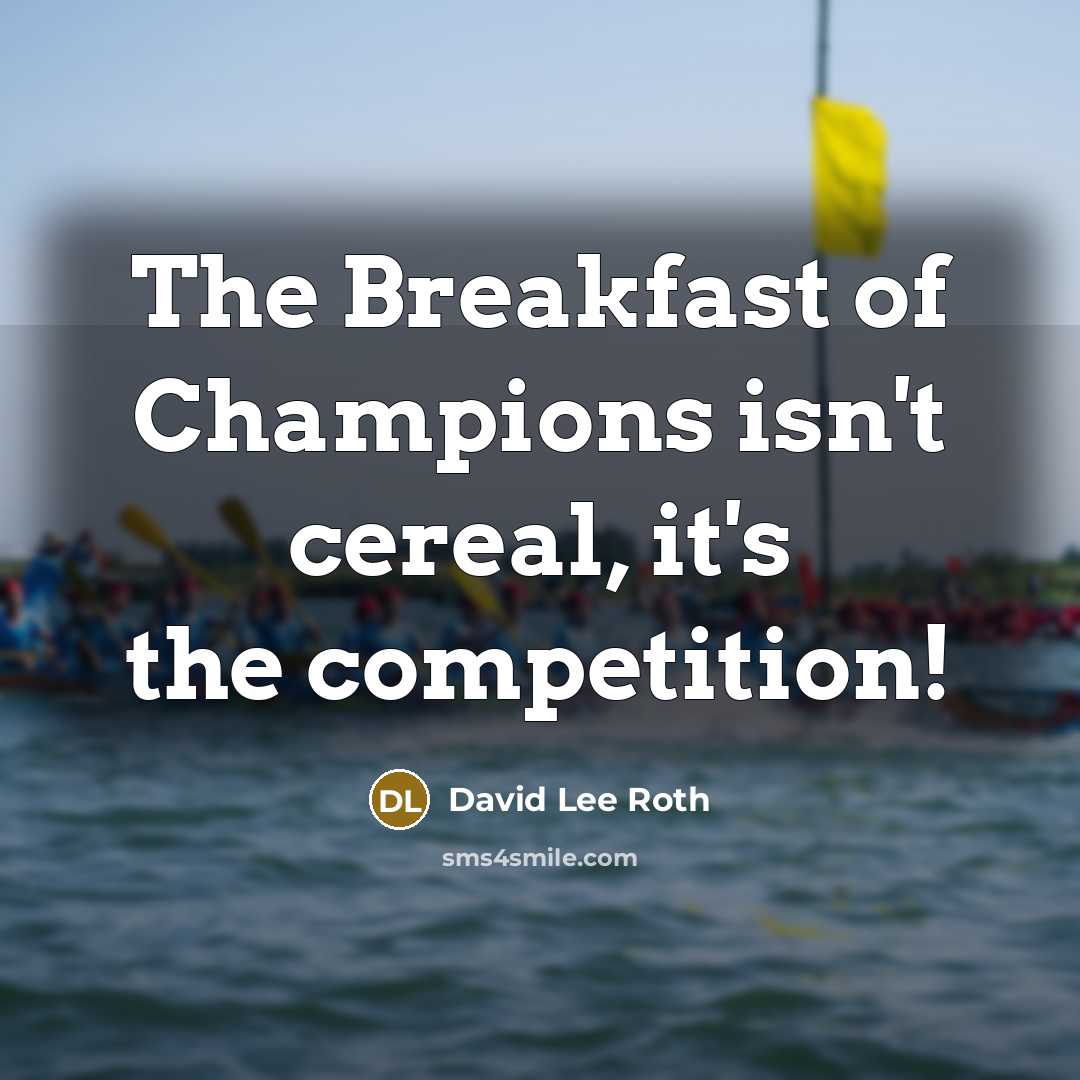 “The Breakfast of Champions isn't cereal, it's the competition!…” quote by David Lee Roth