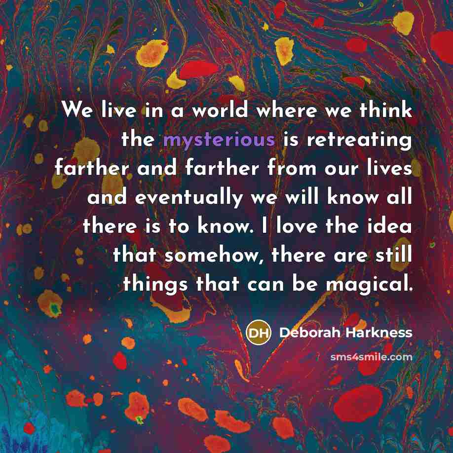 “We live in a world where we think the mysterious…” quote by Deborah Harkness
