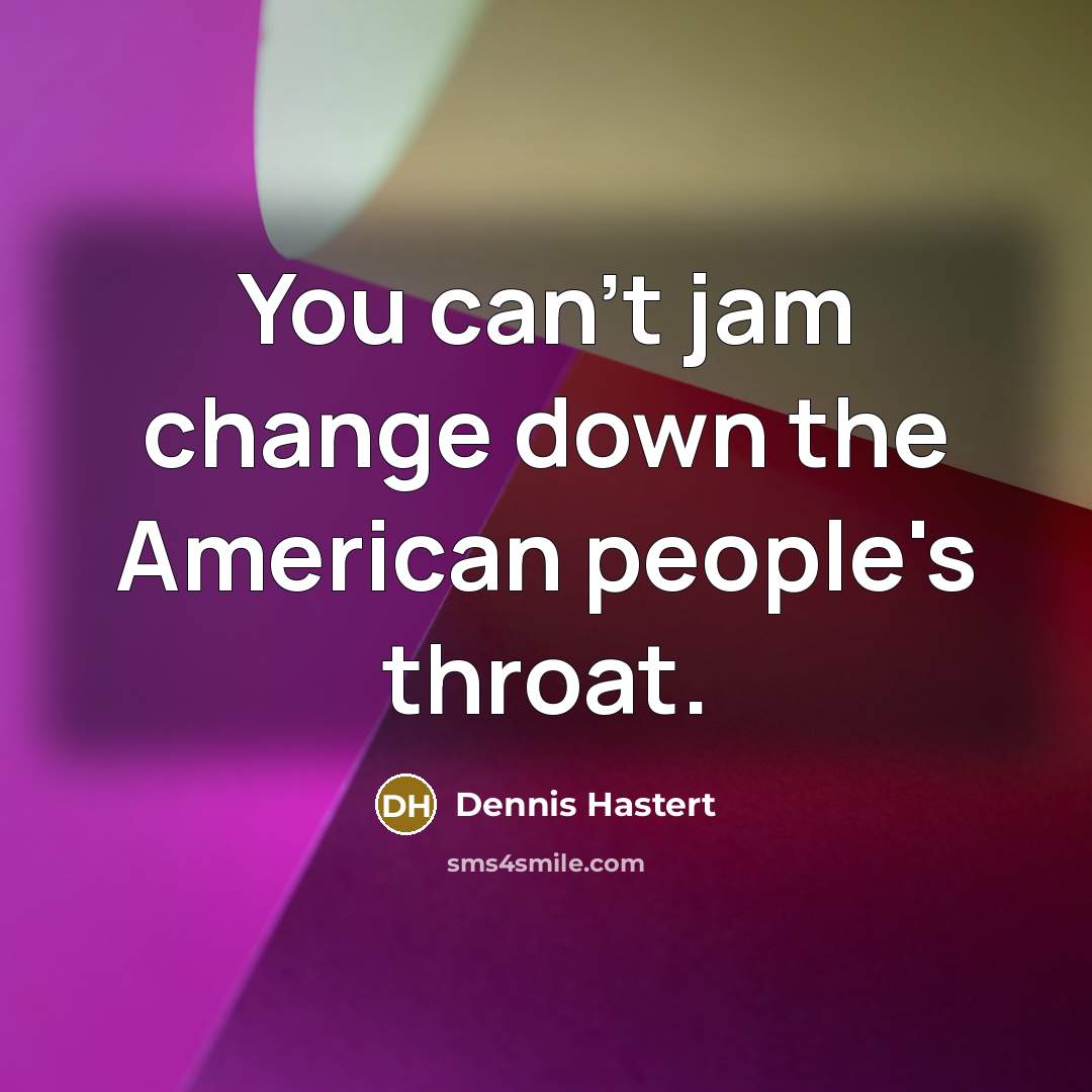 “You can't jam change down the American people's throat.” quote by Dennis Hastert