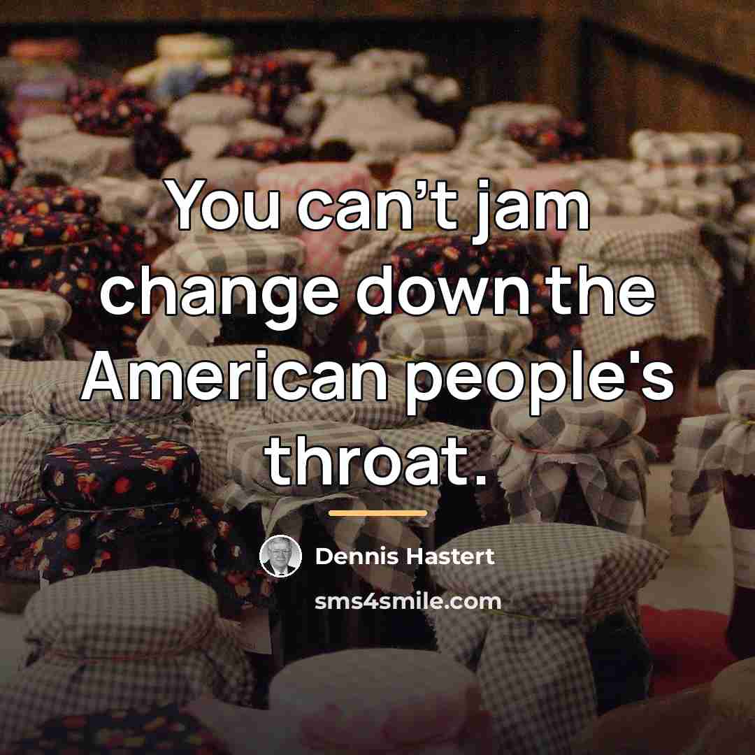 “You can't jam change down the American people's throat.…” quote by Dennis Hastert