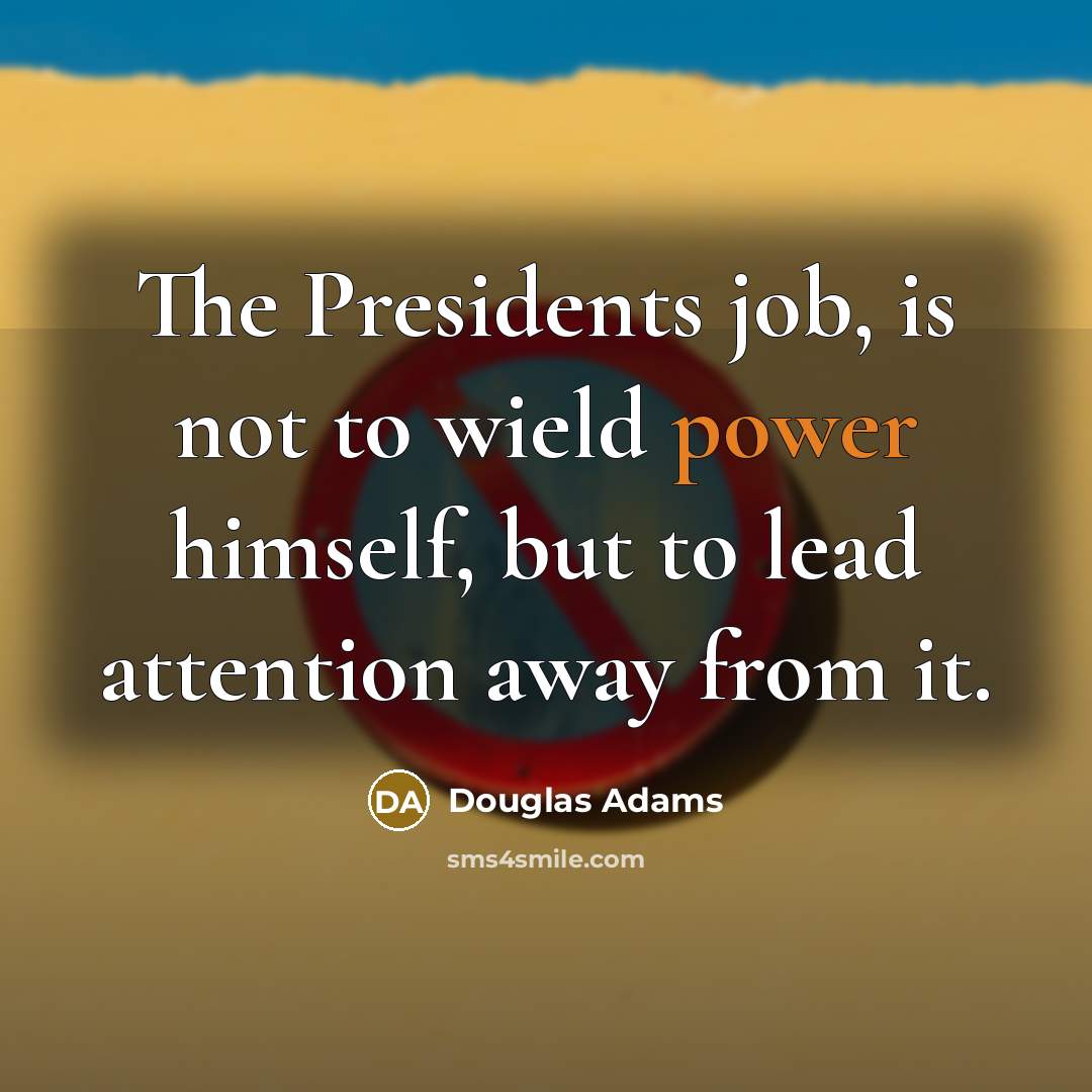 “The Presidents job, is not to wield power himself, but…” quote by Douglas Adams