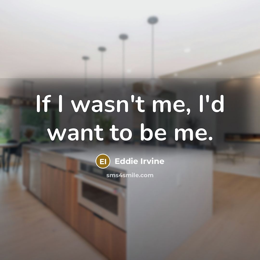 “If I wasn't me, I'd want to be me.…” quote by Eddie Irvine