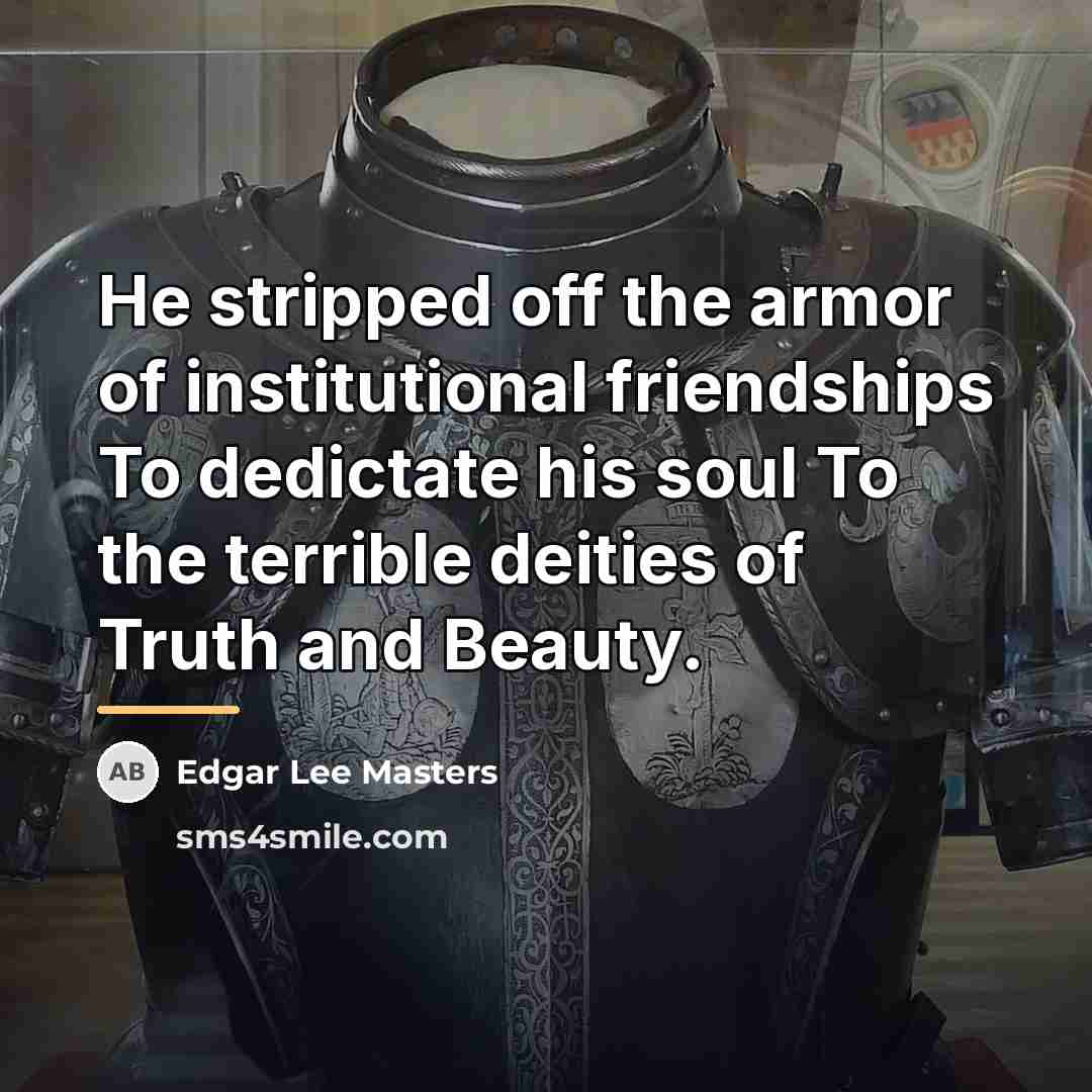 “He stripped off the armor of institutional friendships To dedictate…” quote by Edgar Lee Masters