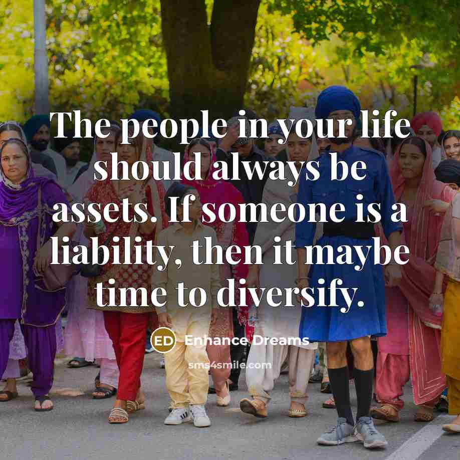 “The people in your life should always be assets. If someone is a liability, then it maybe time to diversify.” quote by Enhance Dreams