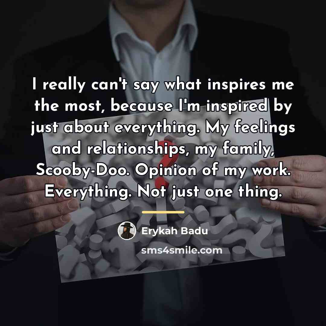 “I really can't say what inspires me the most, because…” quote by Erykah Badu