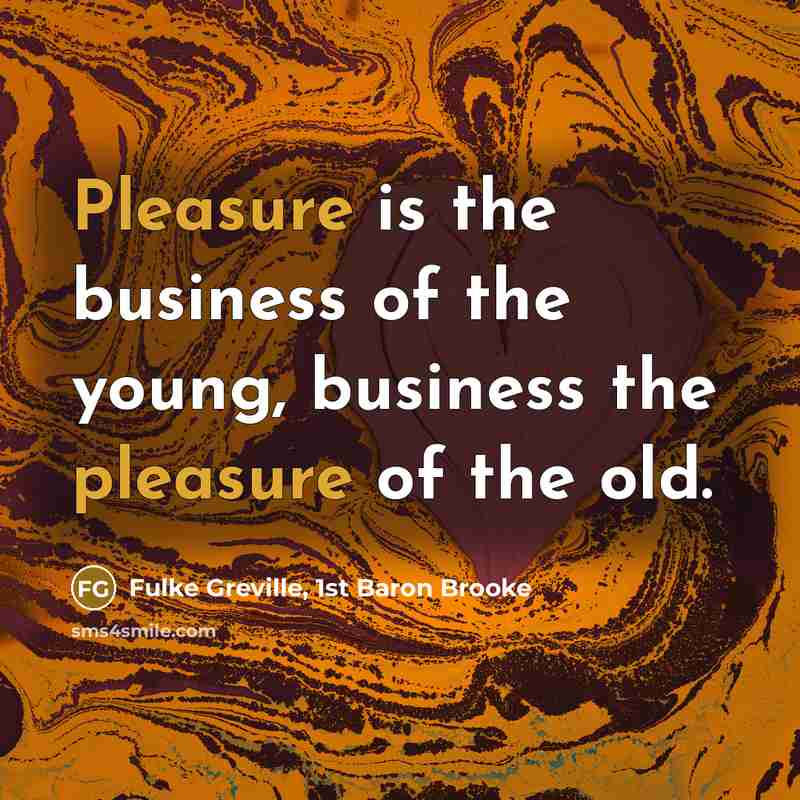 “Pleasure is the business of the young, business the pleasure…” quote by Fulke Greville, 1st Baron Brooke