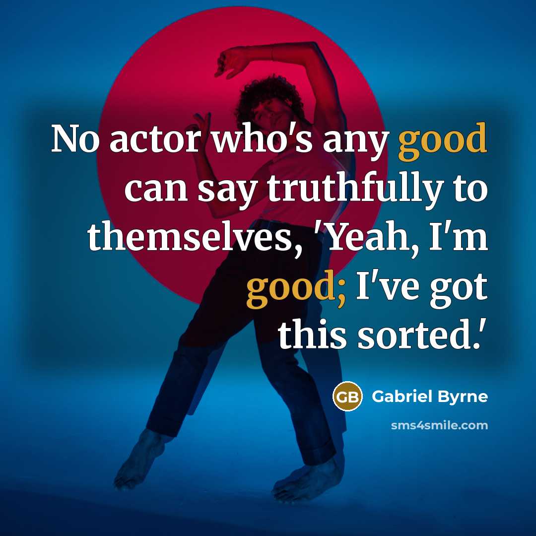 “No actor who's any good can say truthfully to themselves,…” quote by Gabriel Byrne