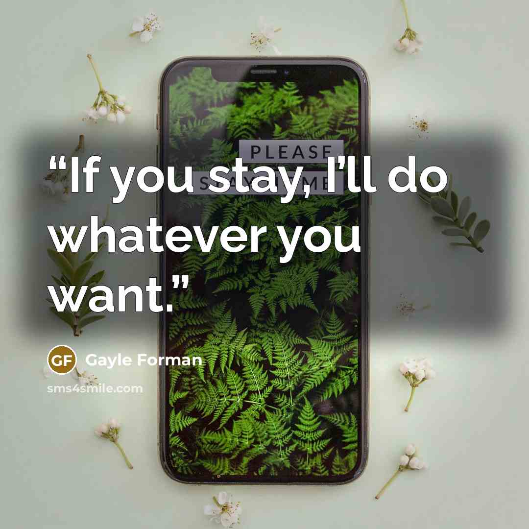 “If you stay, I’ll do whatever you want.” quote by Gayle Forman