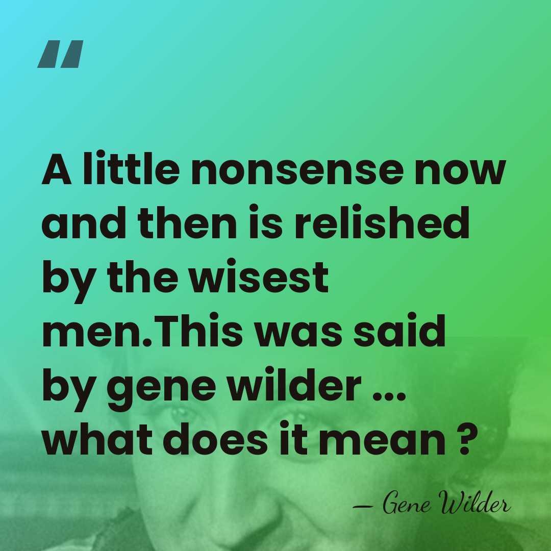 A little nonsense now and then is relished by the wisest men.This&hellip; - Gene Wilder