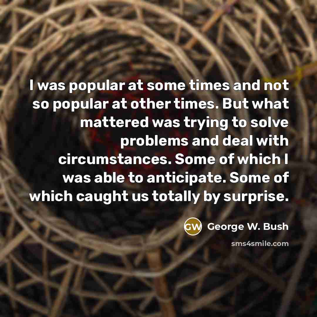 “I was popular at some times and not so popular…” quote by George W. Bush