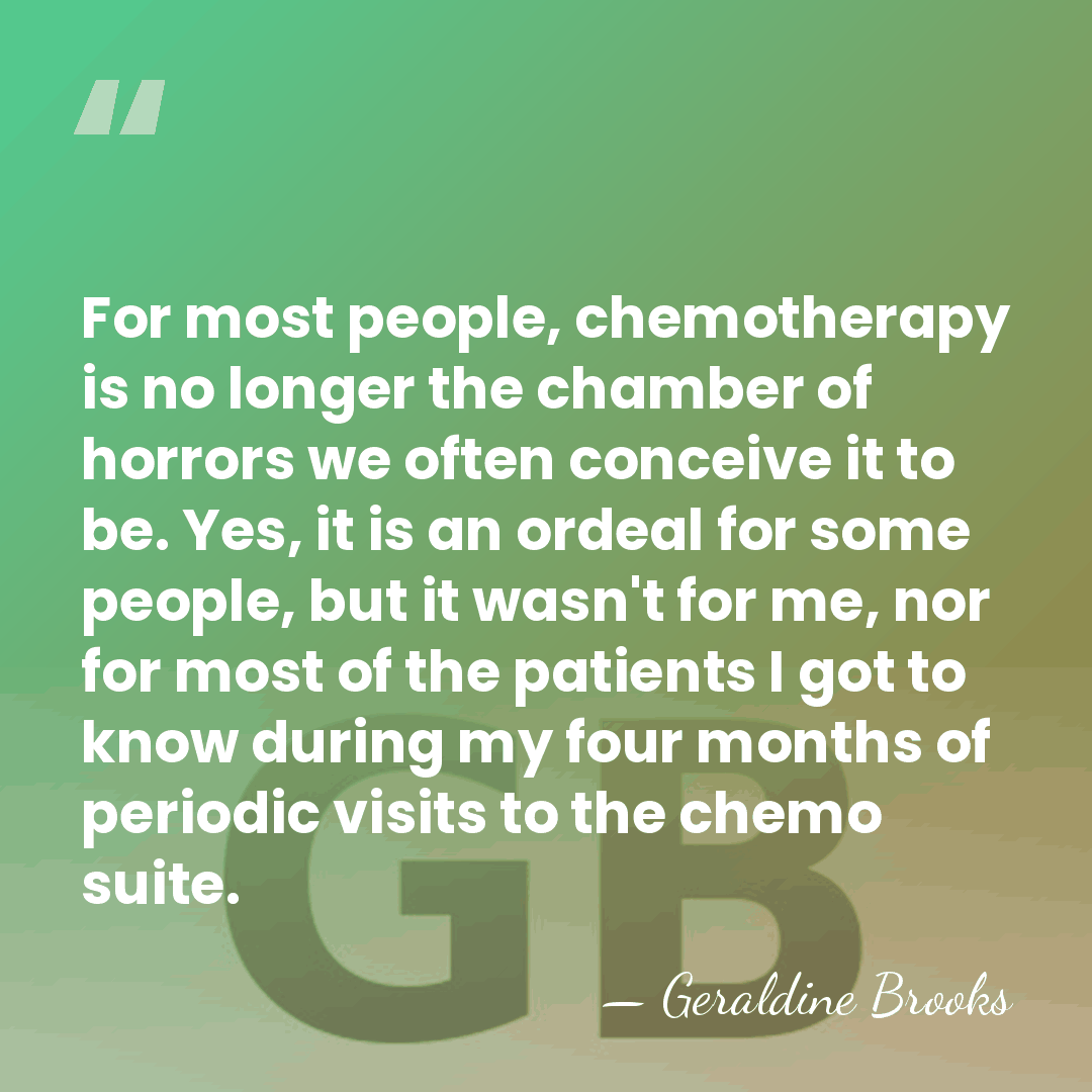 For most people, chemotherapy is no longer the chamber of horrors we&hellip; - Geraldine Brooks