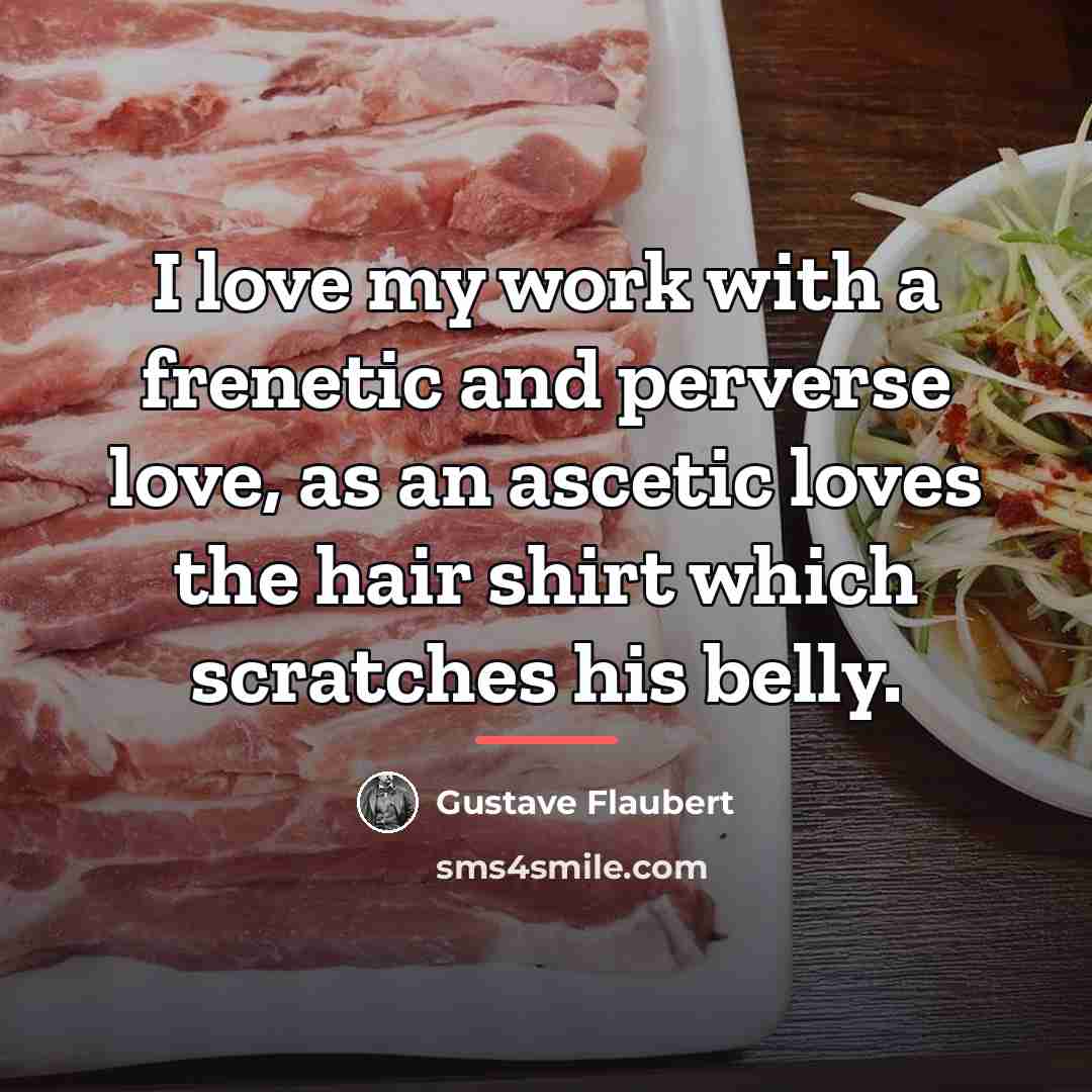 “I love my work with a frenetic and perverse love,…” quote by Gustave Flaubert