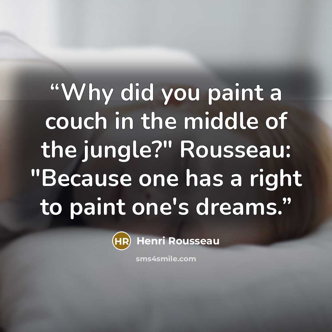 “Why did you paint a couch in the middle of the jungle?" Rousseau: "Because one has a right to paint one's dreams.” quote by Henri Rousseau
