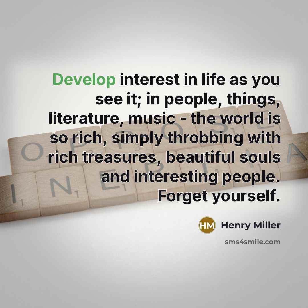 “Develop interest in life as you see it; in people,…” quote by Henry Miller