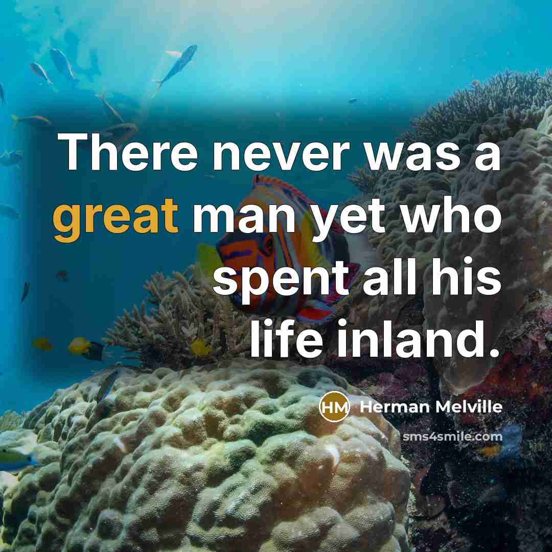 “There never was a great man yet who spent all his life inland.” quote by Herman Melville
