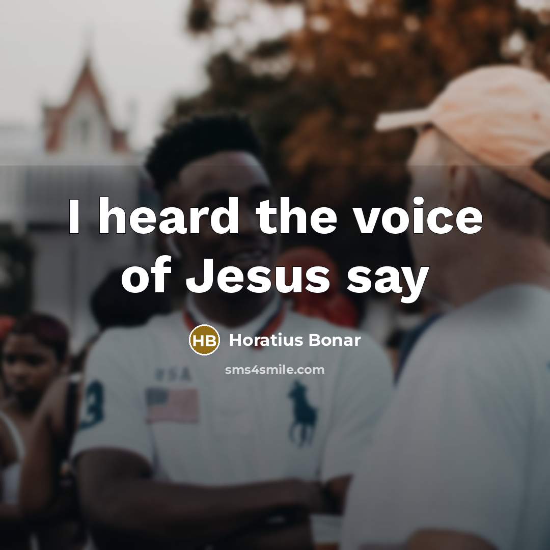 “I heard the voice of Jesus say…” quote by Horatius Bonar