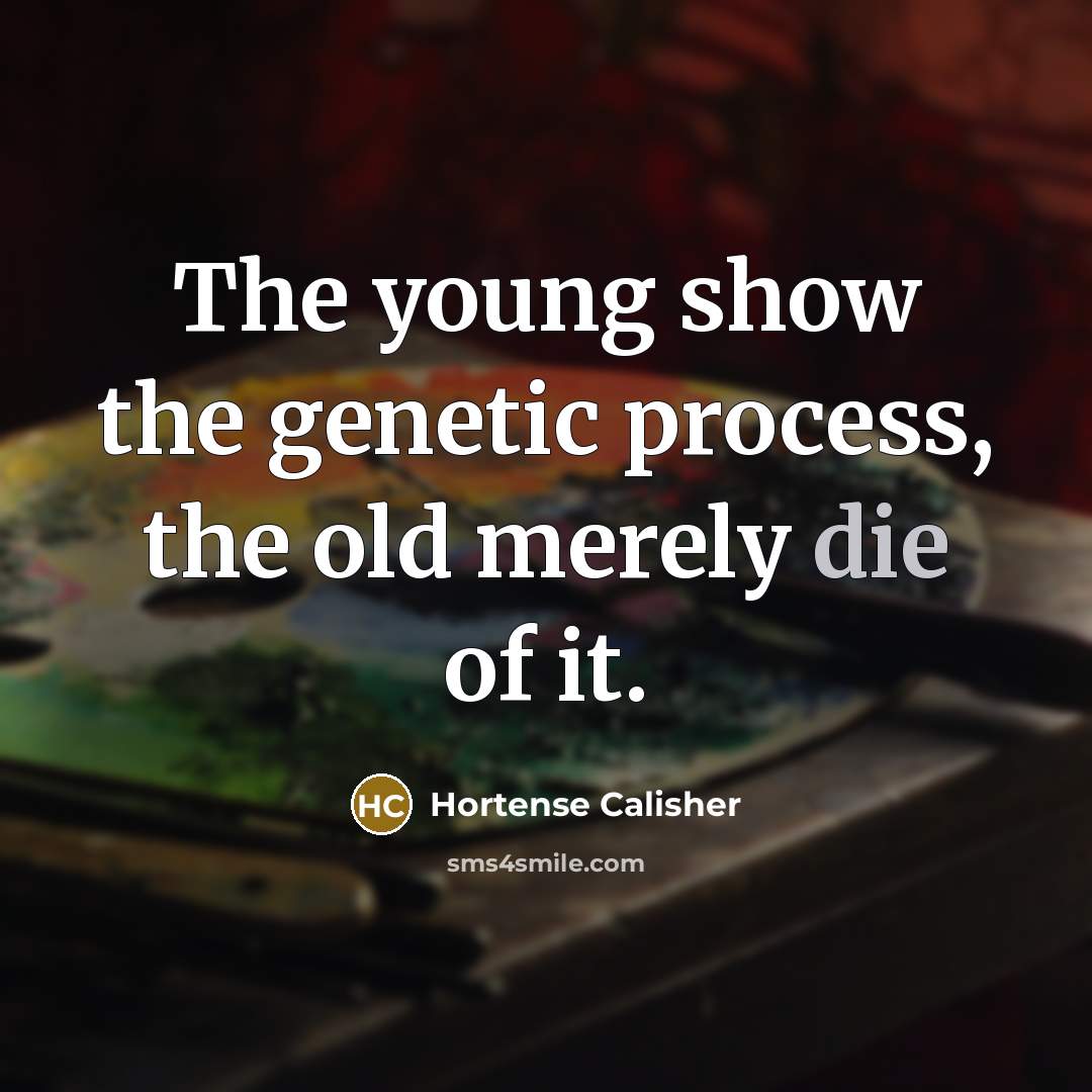 “The young show the genetic process, the old merely die…” quote by Hortense Calisher
