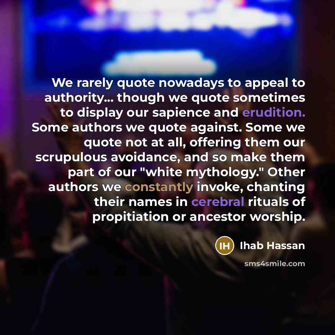 “We rarely quote nowadays to appeal to authority... though we…” quote by Ihab Hassan