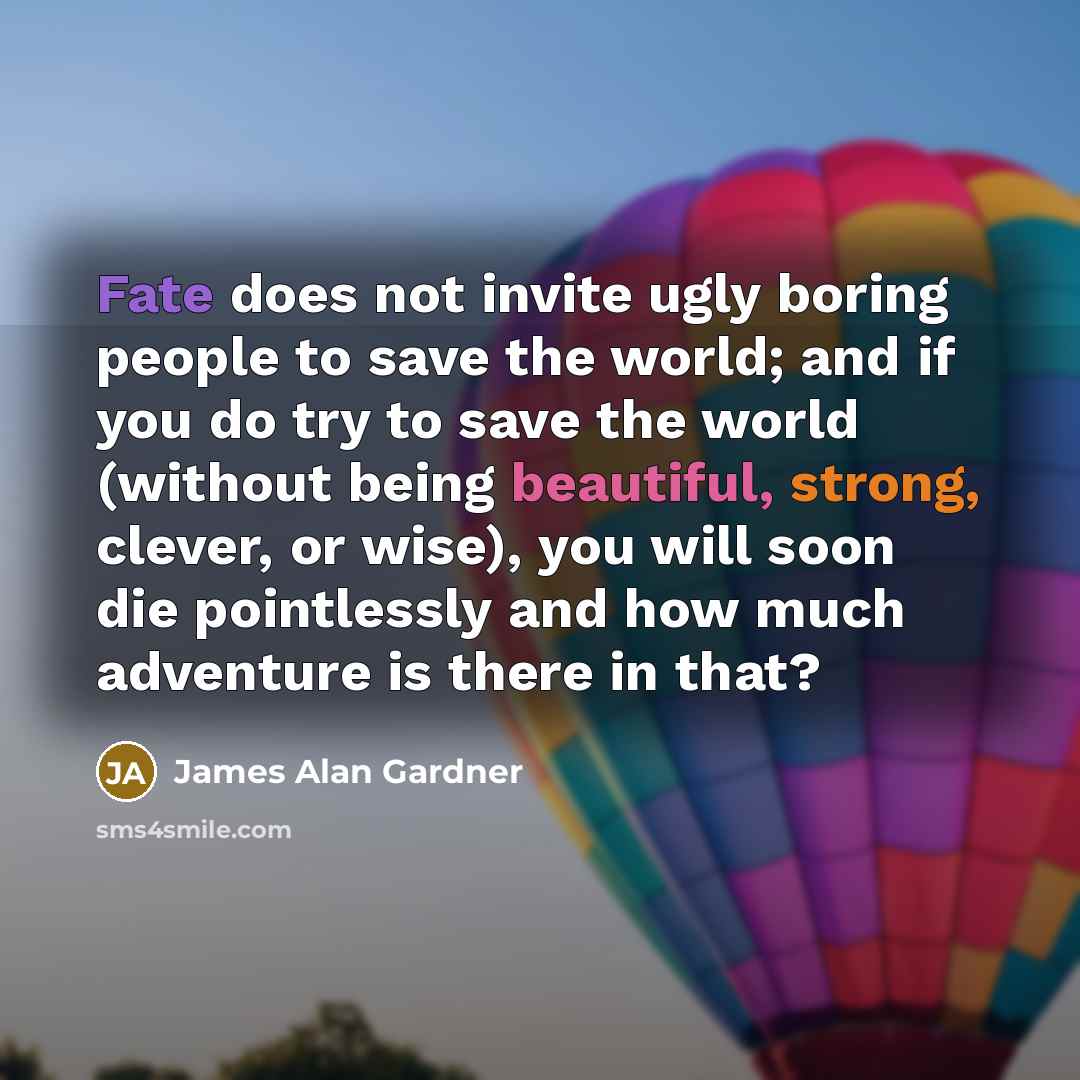 “Fate does not invite ugly boring people to save the…” quote by James Alan Gardner
