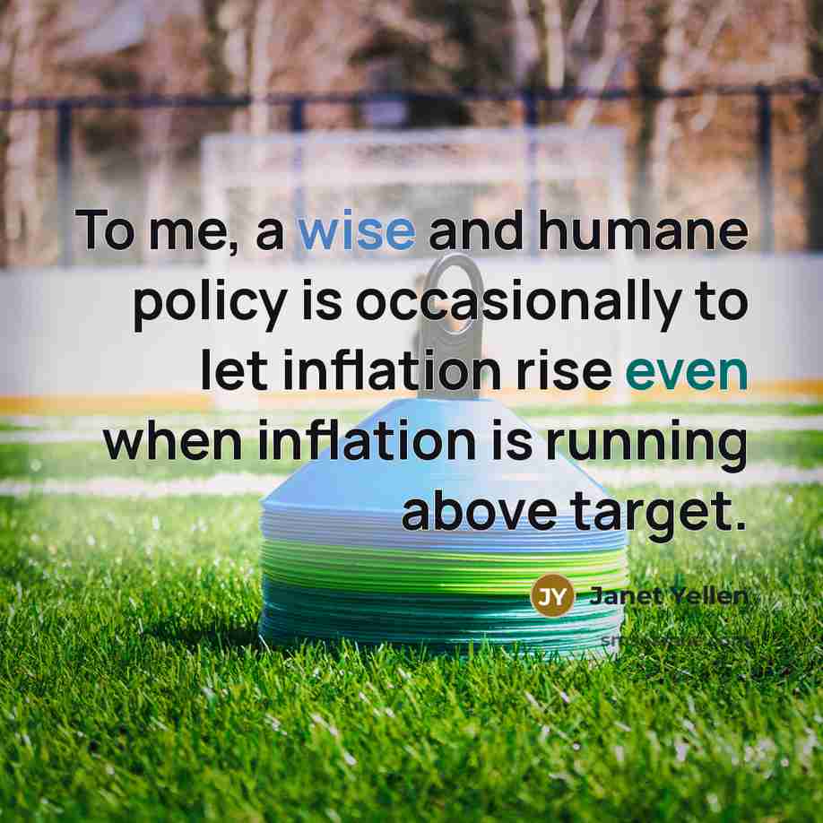 “To me, a wise and humane policy is occasionally to let inflation rise even when inflation is running above target.” quote by Janet Yellen