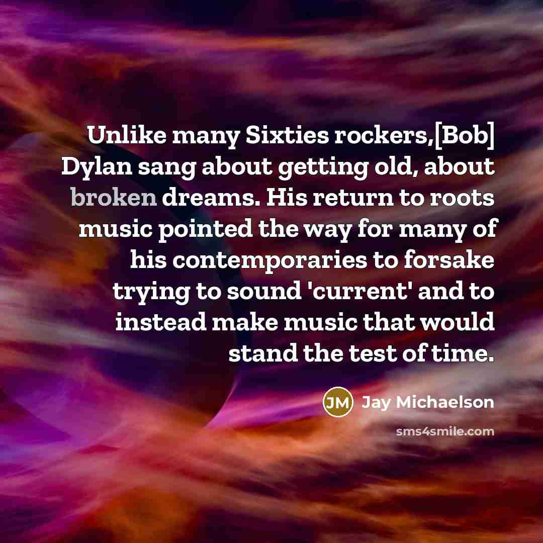 “Unlike many Sixties rockers,[Bob] Dylan sang about getting old, about…” quote by Jay Michaelson