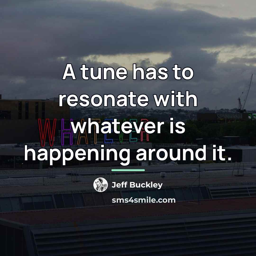 “A tune has to resonate with whatever is happening around…” quote by Jeff Buckley