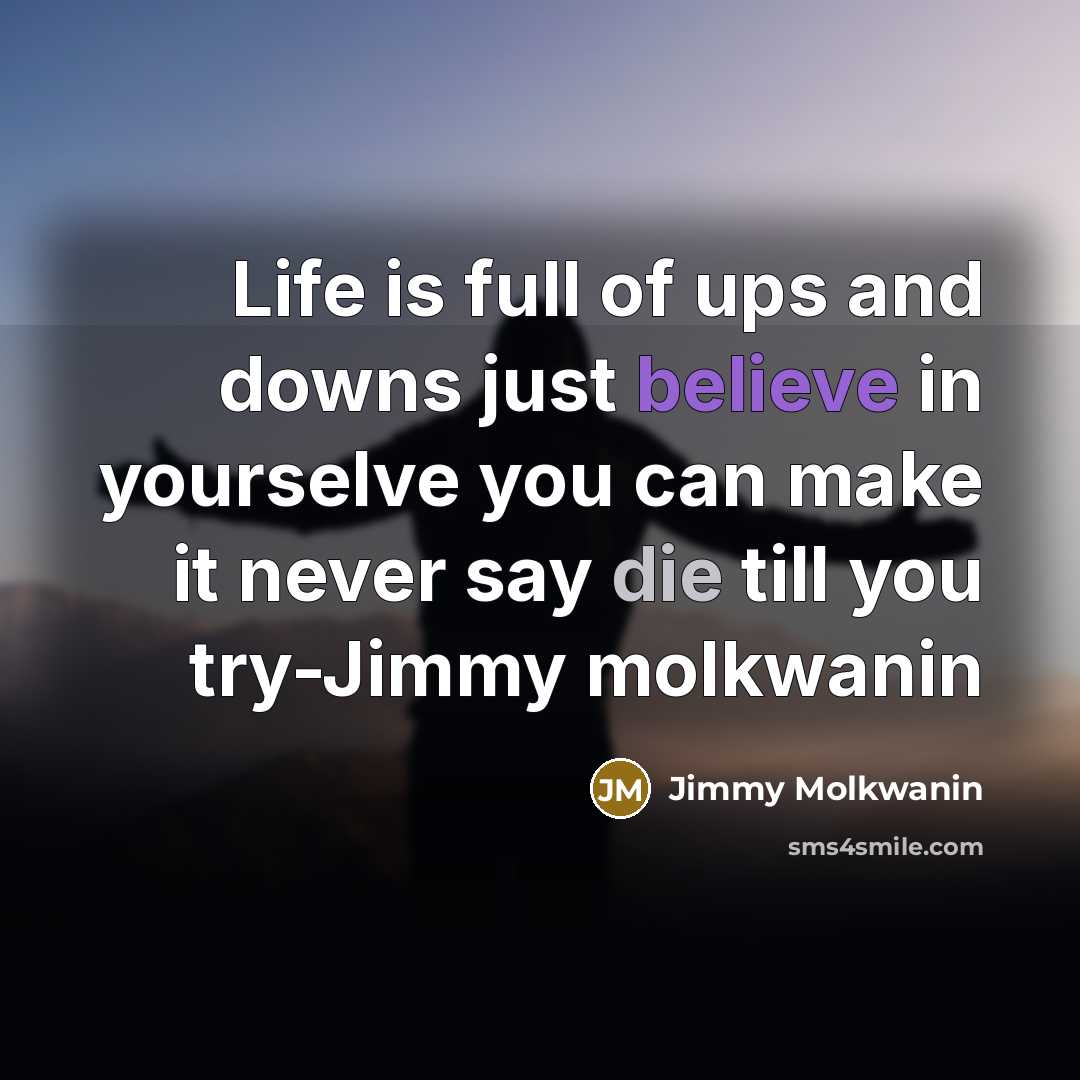 “Life is full of ups and downs just believe in yourselve you can make it never say die till you try-Jimmy molkwanin” quote by Jimmy Molkwanin