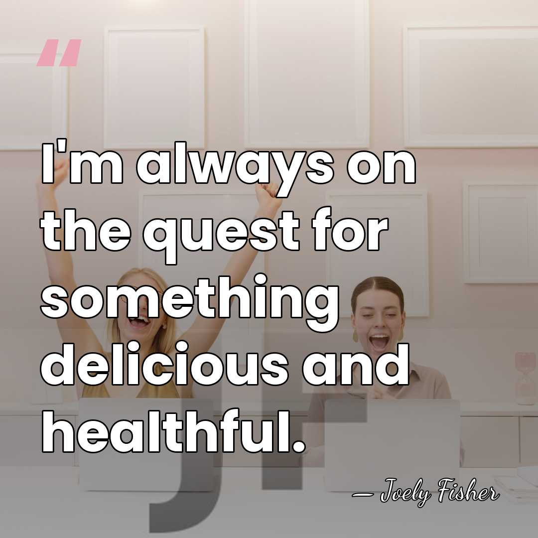 I'm always on the quest for something delicious and healthful. - Joely Fisher