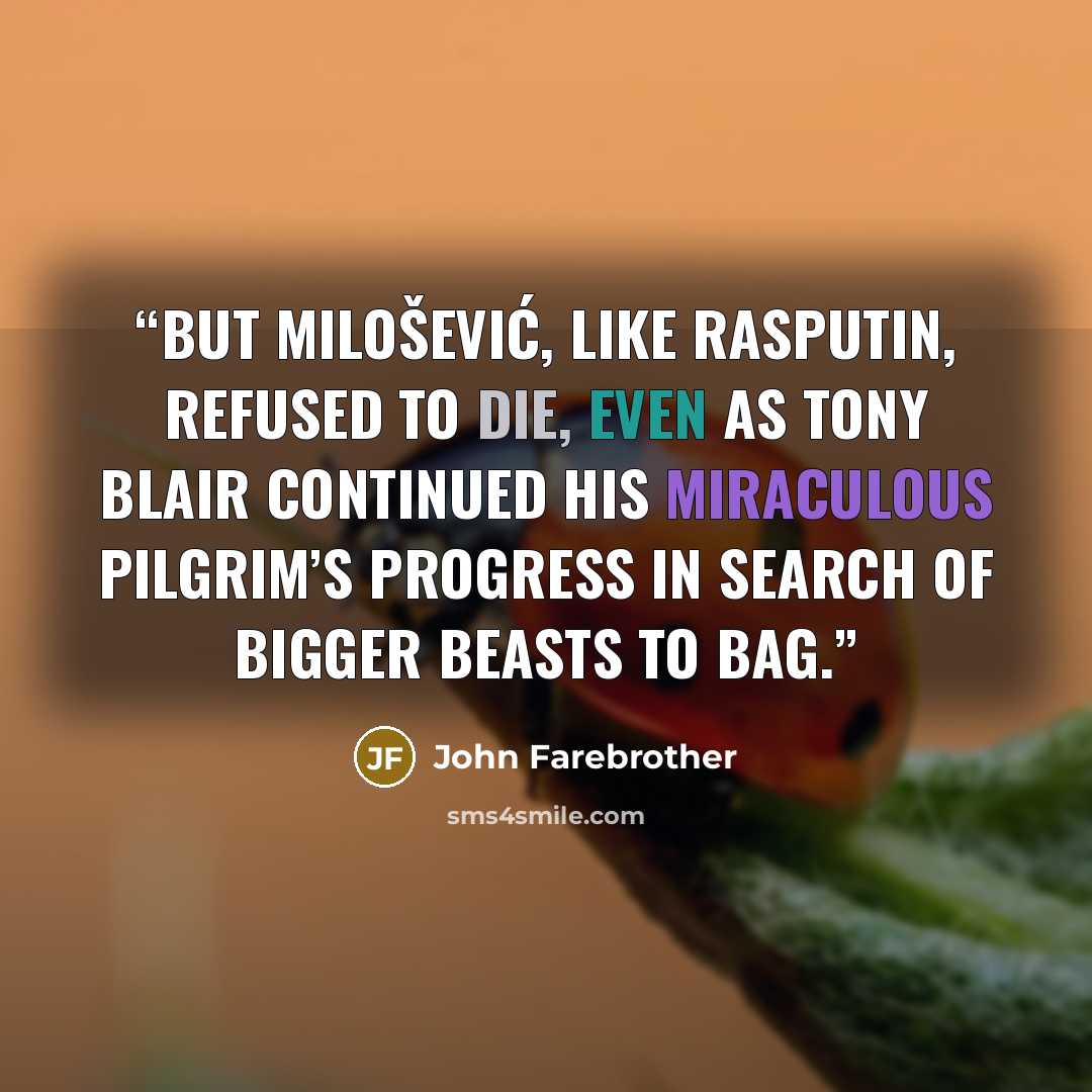 “But Milošević, like Rasputin, refused to die, even as Tony Blair continued his miraculous pilgrim’s progress in search of bigger beasts to bag.” quote by John Farebrother