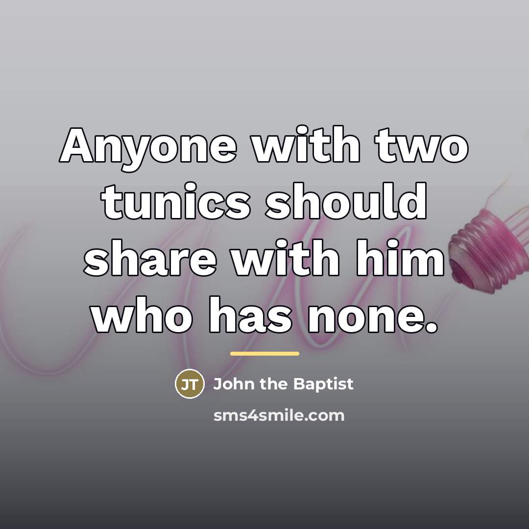 “Anyone with two tunics should share with him who has…” quote by John the Baptist