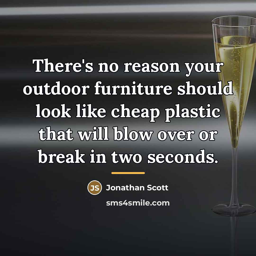 “There's no reason your outdoor furniture should look like cheap…” quote by Jonathan Scott
