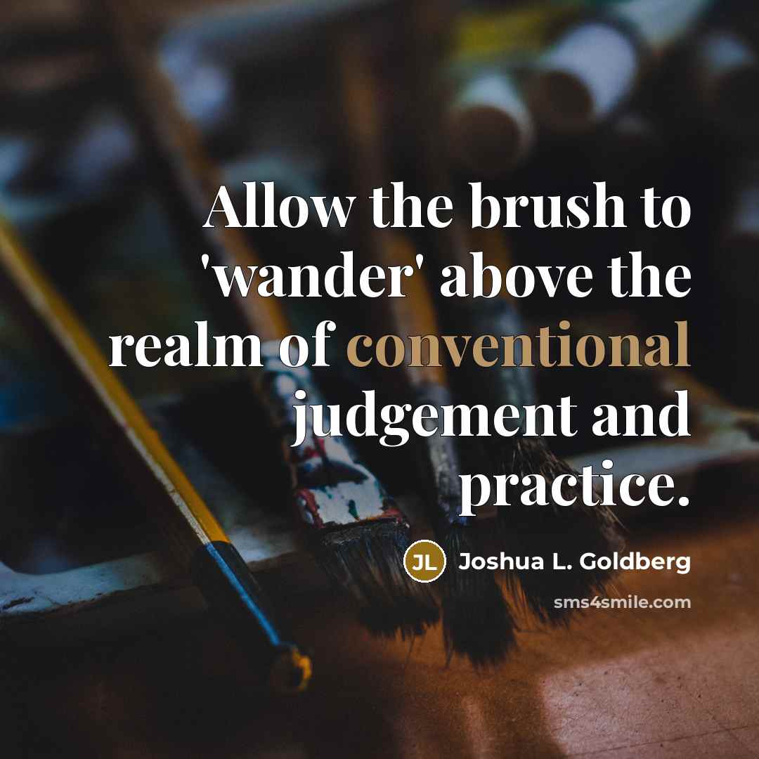 “Allow the brush to 'wander' above the realm of conventional judgement and practice.” quote by Joshua L. Goldberg