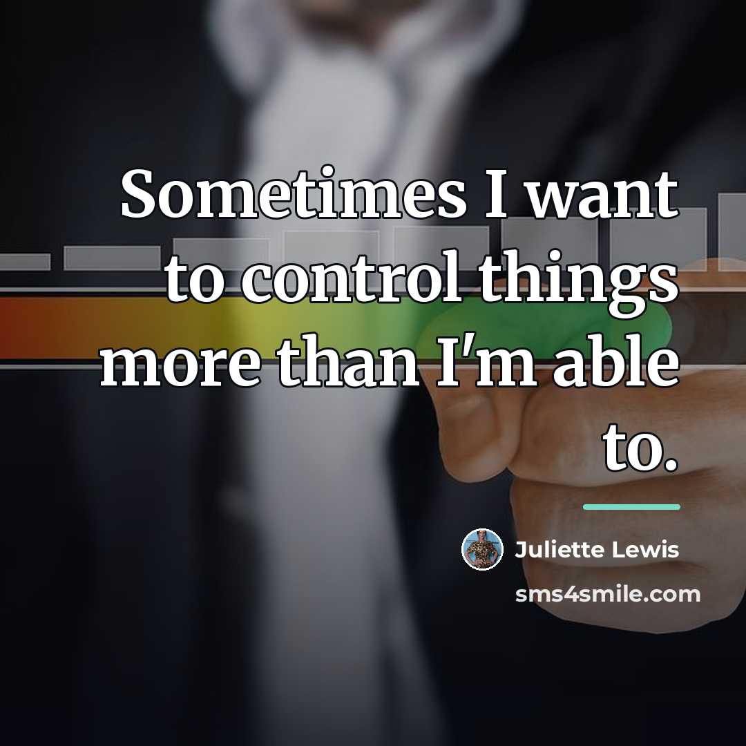 “Sometimes I want to control things more than I'm able…” quote by Juliette Lewis